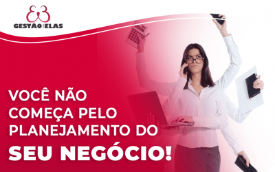 Você não começa pelo planejamento do seu negócio!