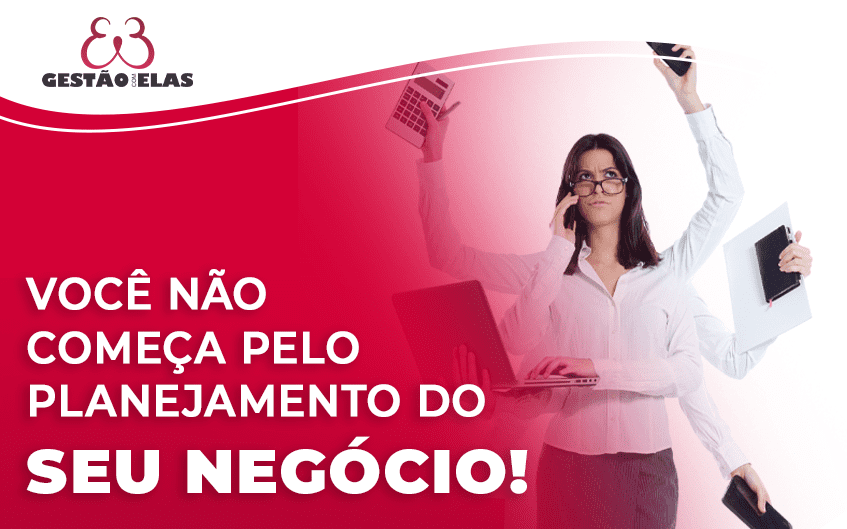 você não começa pelo planejamento do seu negócio