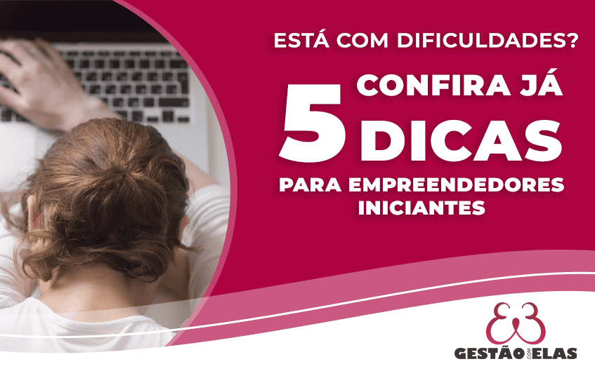 Está com dificuldades? Confira 5 dicas para empreendedores iniciantes