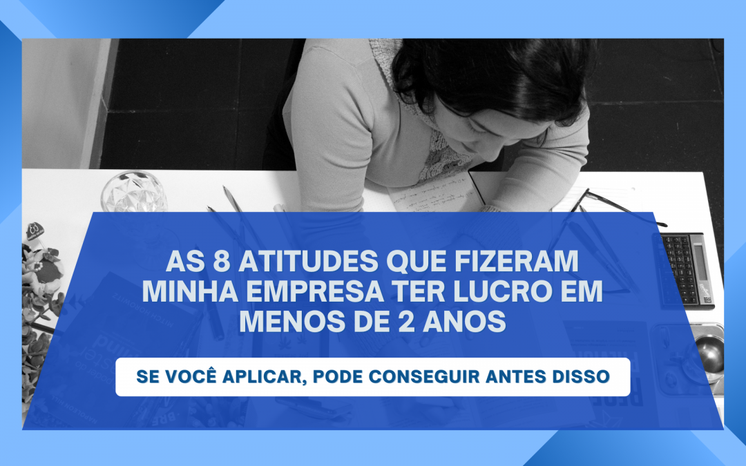As 8 atitudes que fizeram minha empresa ter lucro em menos 2 anos